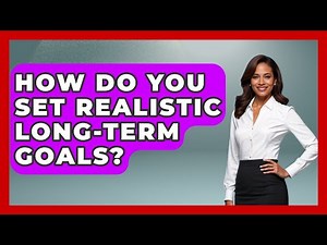 How Do You Set Realistic Long-Term Goals? - Job Success Network