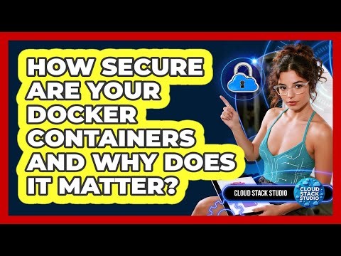 How Secure Are Your Docker Containers And Why Does It Matter? - Cloud Stack Studio