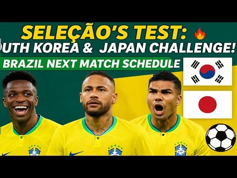 Brazil Next Match Schedule ! Seleção’s Test: South Korea & Japan Challenge!