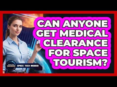 Can Anyone Get Medical Clearance For Space Tourism?