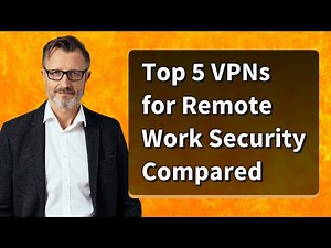 Top 5 VPNs for Remote Work Security Compared