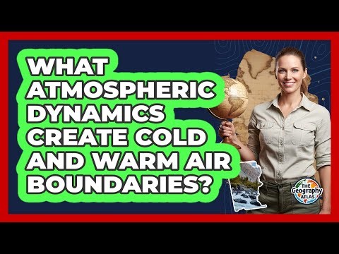 What Atmospheric Dynamics Create Cold And Warm Air Boundaries?