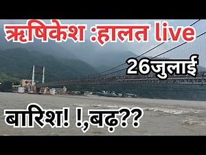 ऋषिकेश :26 जुलाई। Live हाल || बारिश, बढ़? ?|| नीलकंठ जाना सुरक्षित हैँ?? || Rishikesh live