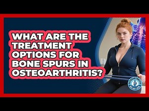 What Are The Treatment Options For Bone Spurs In Osteoarthritis? - Osteoarthritis Relief Hub