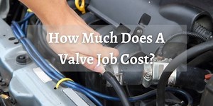 Valve Jobs Cost - How Much Should You Expect to Pay?