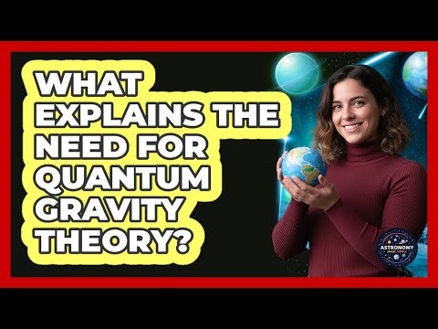 What Explains The Need For Quantum Gravity Theory?