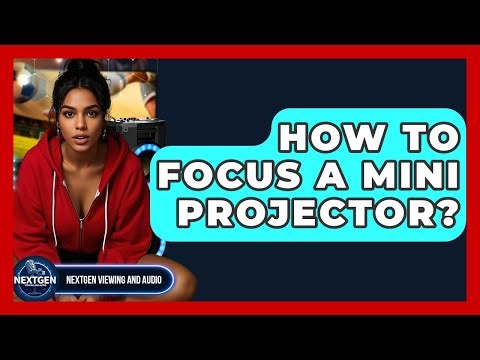 How To Focus A Mini Projector? - NextGen Viewing and Audio