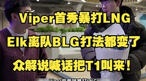 Viper首秀暴打LNG，Elk离队BLG打法都变了，众解说喊话把T1叫来！