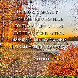 The marked parts of the road are the safest place to travel, but all the excitement and action happens in the passing lanes. Let's all make the day count. - Charlie Daniels Now rated #18 in meaning of life books and #58 in best self-help books of all time by BookAuthority! AUDIOBOOK NOW AVAILABLE! Find it at https://charliedaniels.com/book Now in its THIRD Printing! Get Charlie's book, "Let's All Make The Day Count" here: http://bit.ly/cdbstore - TeamCDB/CWD Media | The Charlie Daniels Band