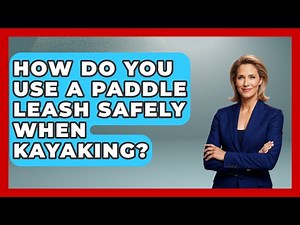 How Do You Use A Paddle Leash Safely When Kayaking? - Water Sports Haven