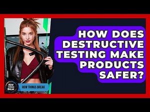 How Does Destructive Testing Make Products Safer? - How Things Break