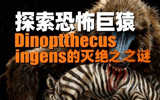 [中配]探索恐怖巨猿Dinopithecus ingens的灭绝之谜 - ExtinctDoc