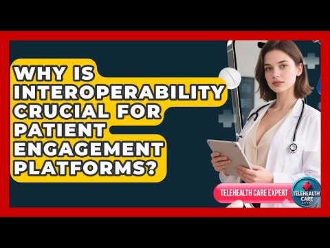 Why Is Interoperability Crucial For Patient Engagement Platforms? - Telehealth Care Expert
