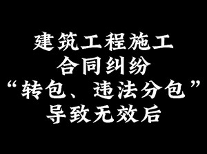 在建工施工合同中涉及转包或分包无效怎么办