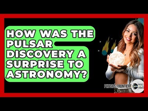 How Was The Pulsar Discovery A Surprise To Astronomy? - Physics Frontier