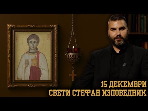 Свети Стефан Изповедник [15 ДЕКЕМВРИ | ПРАВОСЛАВЕН КАЛЕНДАР]