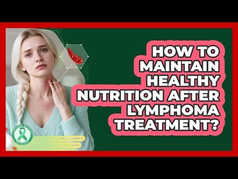 How To Maintain Healthy Nutrition After Lymphoma Treatment?