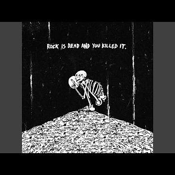 Rock Is Dead And You Killed It.