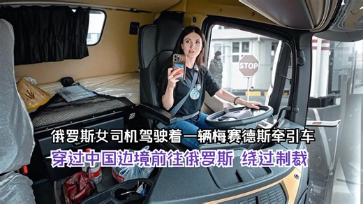 俄罗斯女司机驾驶着一辆梅赛德斯牵引车穿过中国边境前往俄罗斯，绕过制裁
