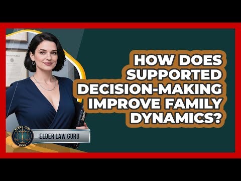 How Does Supported Decision-Making Improve Family Dynamics? - Elder Law Guru