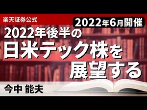 「2022年後半の日米テック株を展望するー半導体、ゲーム・エンタメ、IT、EV、軍需など、有望分野を徹底解説ー」(講師：今中 能夫)