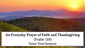 An Everyday Prayer of Faith and Thanksgiving.  (Psalm 118)