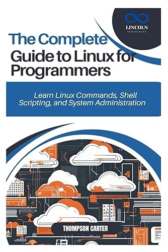 THE COMPLETE GUIDE TO LINUX FOR PROGRAMMERS: Learn Linux Commands, Shell Scripting, and System Administration