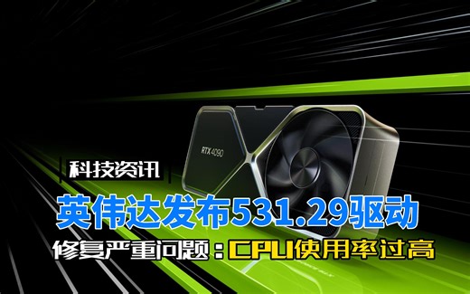 NVIDIA发布GeForce 531.29 WHQL驱动修复CPU使用率过高问题。
