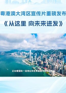 粤港澳大湾区宣传片重磅发布 《从这里 向未来进发》
