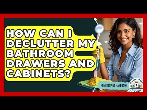 How Can I Declutter My Bathroom Drawers And Cabinets? - Homekeeping Handbook