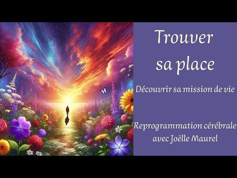 Trouver sa place - Découvrir sa mission de vie - Reprogrammation cérébrale avec Joëlle Maurel