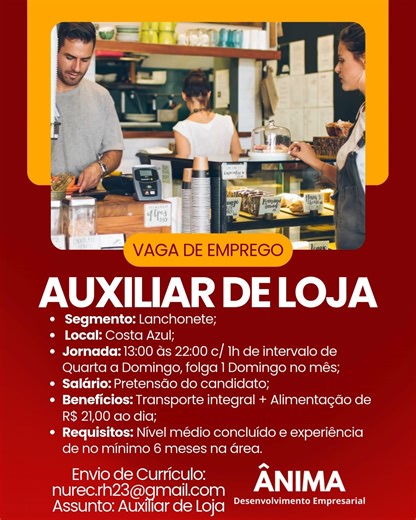 Anima RH Salvador on Instagram: "📢 Vaga de Emprego: Auxiliar de Loja; 🔍 Segmento: Lanchonete; 📧 Envio de Currículo: nurec.rh23@gmail.com 📥 Assunto: Auxiliar de Loja; 📍 Local: Costa Azul; 🕒 Jornada: 13:00 às 22:00 c/ 1h de intervalo de Quarta a Domingo, folga 1 Domingo no mês; 💰 Salário: De acordo com a pretensão salarial do candidato; 💼 Benefícios: Transporte integral + Alimentação de R$ 21,00 ao dia; 🎓 Requisitos: Nível médio concluído e experiência de no mínimo 6 meses na área."