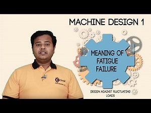 Meaning of Fatigue Failure - Design Against Fluctuating Loads - Machine Design 1