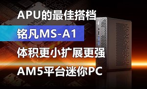 APU的最佳搭档！铭凡MS-A1 体积更小扩展更强的AM5平台迷你PC