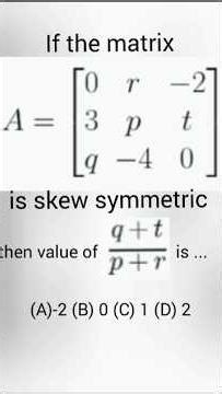 A =[ 0 r -2 ][ 3 p t ][ q -4 0 ]skew-symmetric, (q+t)/(p+r) is....(A)-2 (B) 0 (C) 1 (D) 2