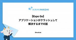 【Expo Go】アプリケーションがクラッシュして解決するまでの話 - カミナシ エンジニアブログ