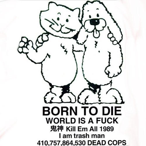 BORN TO DIE / WORLD IS A FUCK / Kill Em All 1989 / I am trash man / 410,757,864,... | Know Your Meme