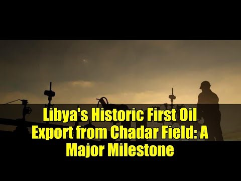 Libya's Historic First Oil Export from Chadar Field: A Major Milestone