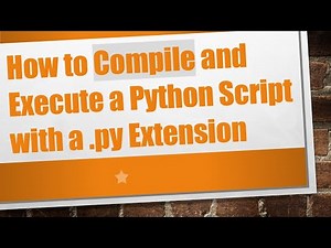 How to Compile and Execute a Python Script with a .py Extension