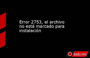 Error 2753, el archivo no está marcado para instalación