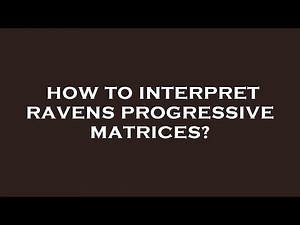How to interpret ravens progressive matrices?