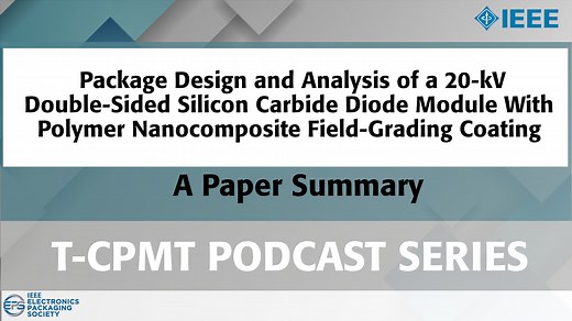 T-CPMT Podcast: Package Design and Analysis of a 20-kV Double-Sided Silicon Carbide Diode Module With Polymer Nanocomposite Field-Grading Coating