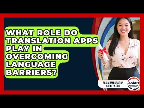 What Role Do Translation Apps Play In Overcoming Language Barriers? - Asian Immigration Success Pro