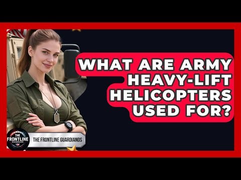 What Are Army Heavy-lift Helicopters Used For? - The Frontline Guardians