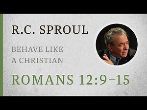 Behave like a Christian (Romans 12:9–15) — A Sermon by R.C. Sproul