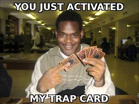 You just activated my trap card. (Yu Gi Oh)