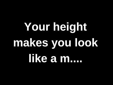 Your height makes you look like a m......... current thoughts and feelings channeled message