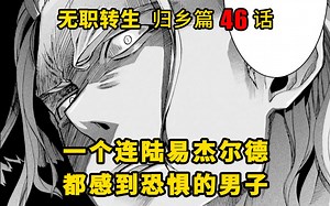 无职转生#46 大boss现身！？ 一个连陆易杰尔德都感到恐惧的男子出现，他究竟是友是敌？