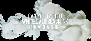 Can you tattoo white over black ink for a coverup?