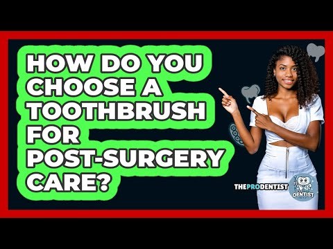 How Do You Choose A Toothbrush For Post-Surgery Care?